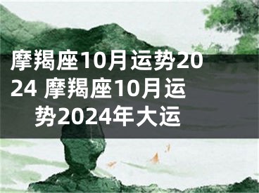 摩羯座10月运势2024 摩羯座10月运势2024年大运