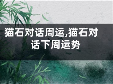 猫石对话周运,猫石对话下周运势