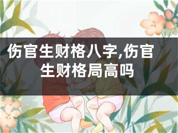伤官生财格八字,伤官生财格局高吗