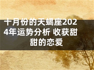 十月份的天蝎座2024年运势分析 收获甜甜的恋爱
