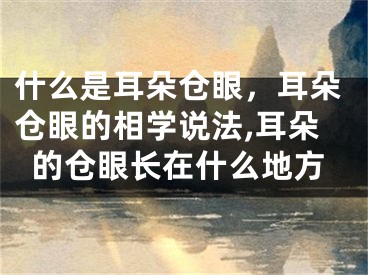 什么是耳朵仓眼，耳朵仓眼的相学说法,耳朵的仓眼长在什么地方