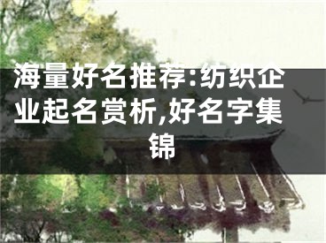 海量好名推荐:纺织企业起名赏析,好名字集锦