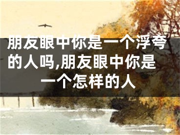 朋友眼中你是一个浮夸的人吗,朋友眼中你是一个怎样的人