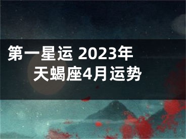 第一星运 2023年天蝎座4月运势