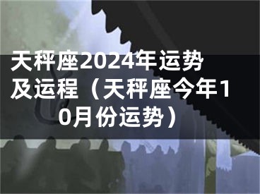天秤座2024年运势及运程（天秤座今年10月份运势）