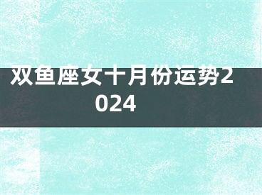双鱼座女十月份运势2024