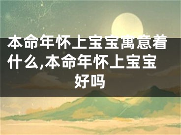 本命年怀上宝宝寓意着什么,本命年怀上宝宝好吗