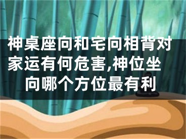 神桌座向和宅向相背对家运有何危害,神位坐向哪个方位最有利