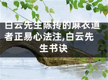 白云先生陈抟的麻衣道者正易心法注,白云先生书诀