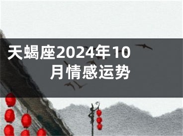 天蝎座2024年10月情感运势