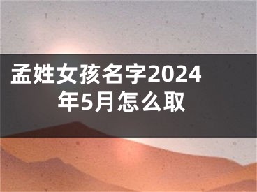孟姓女孩名字2024年5月怎么取