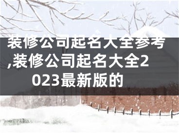 装修公司起名大全参考,装修公司起名大全2023最新版的