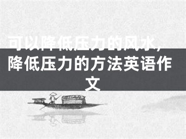 可以降低压力的风水,降低压力的方法英语作文