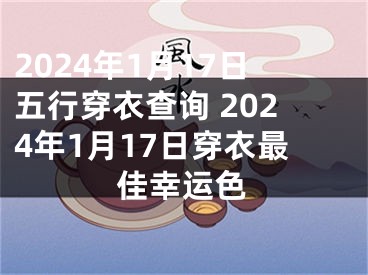 2024年1月17日五行穿衣查询 2024年1月17日穿衣最佳幸运色