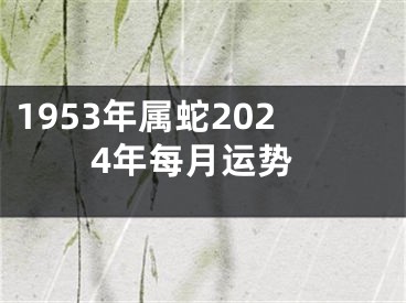 1953年属蛇2024年每月运势