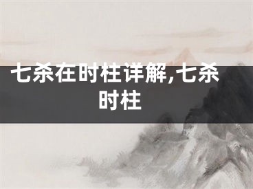 七杀在时柱详解,七杀 时柱