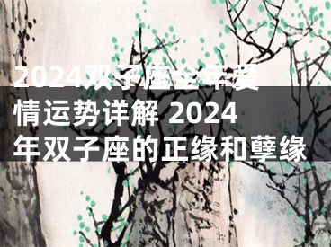 2024双子座全年爱情运势详解 2024年双子座的正缘和孽缘