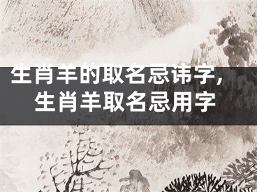 生肖羊的取名忌讳字,生肖羊取名忌用字