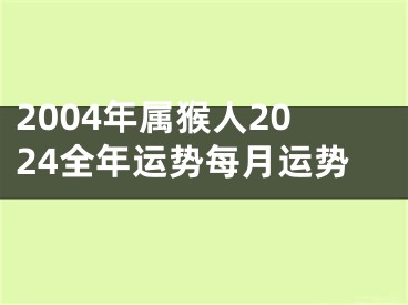 2004年属猴人2024全年运势每月运势