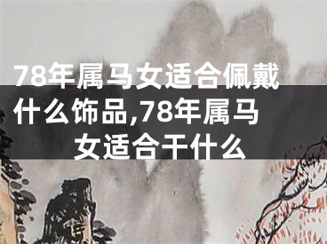 78年属马女适合佩戴什么饰品,78年属马女适合干什么