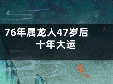 76年属龙人47岁后十年大运