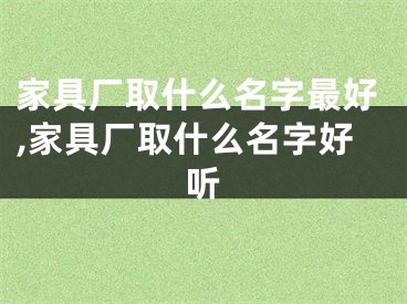 家具厂取什么名字最好,家具厂取什么名字好听