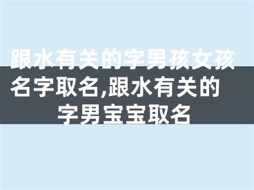 跟水有关的字男孩女孩名字取名,跟水有关的字男宝宝取名