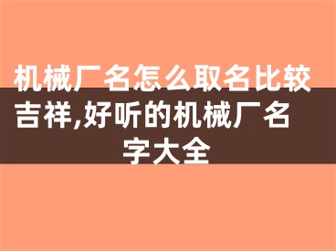 机械厂名怎么取名比较吉祥,好听的机械厂名字大全