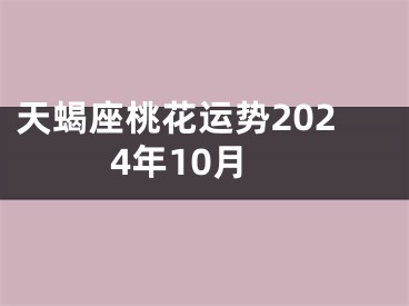 天蝎座桃花运势2024年10月