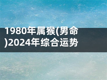 1980年属猴(男命)2024年综合运势
