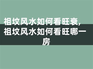 祖坟风水如何看旺衰,祖坟风水如何看旺哪一房