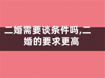 二婚需要谈条件吗,二婚的要求更高