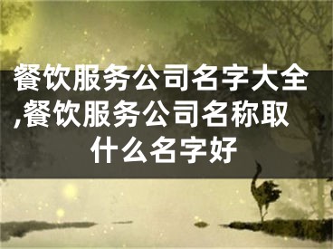 餐饮服务公司名字大全,餐饮服务公司名称取什么名字好