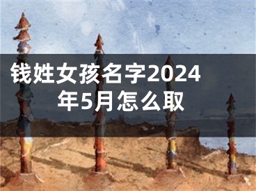钱姓女孩名字2024年5月怎么取