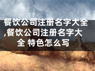 餐饮公司注册名字大全,餐饮公司注册名字大全 特色怎么写