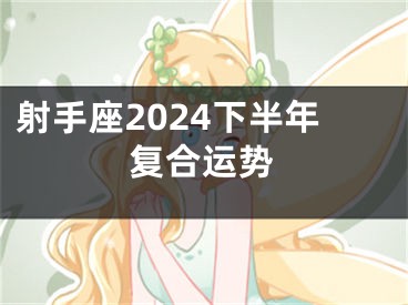 射手座2024下半年复合运势