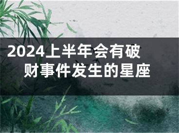 2024上半年会有破财事件发生的星座