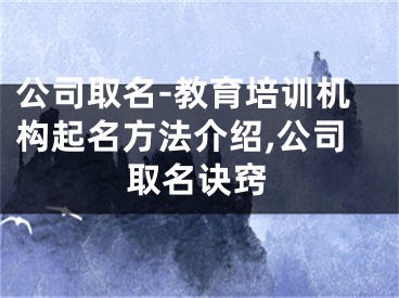 公司取名-教育培训机构起名方法介绍,公司取名诀窍