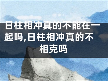 日柱相冲真的不能在一起吗,日柱相冲真的不相克吗