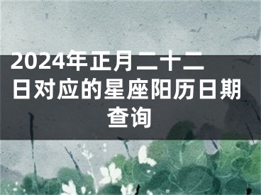 2024年正月二十二日对应的星座阳历日期查询