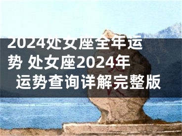 2024处女座全年运势 处女座2024年运势查询详解完整版