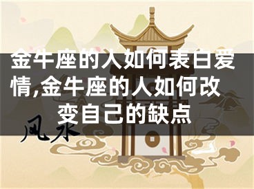 金牛座的人如何表白爱情,金牛座的人如何改变自己的缺点