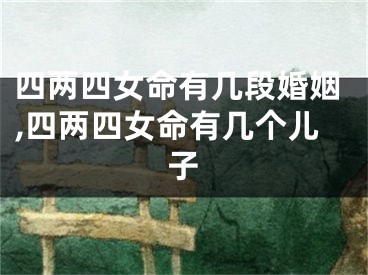 四两四女命有几段婚姻,四两四女命有几个儿子
