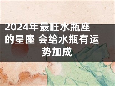 2024年最旺水瓶座的星座 会给水瓶有运势加成