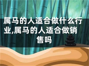 属马的人适合做什么行业,属马的人适合做销售吗