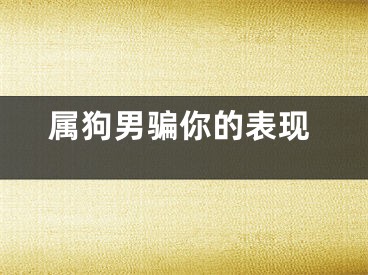 属狗男骗你的表现