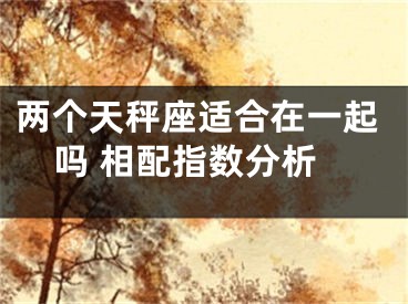 两个天秤座适合在一起吗 相配指数分析