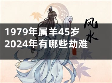 1979年属羊45岁2024年有哪些劫难