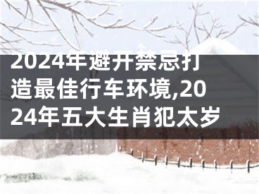 2024年避开禁忌打造最佳行车环境,2024年五大生肖犯太岁