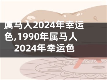 属马人2024年幸运色,1990年属马人2024年幸运色